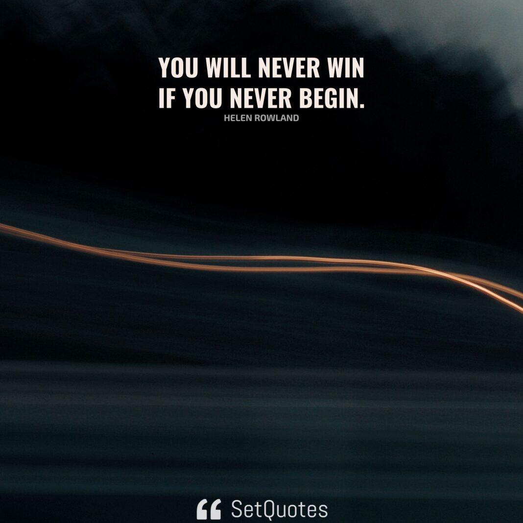 You will never win if you never begin. - Helen Rowland - SetQuotes