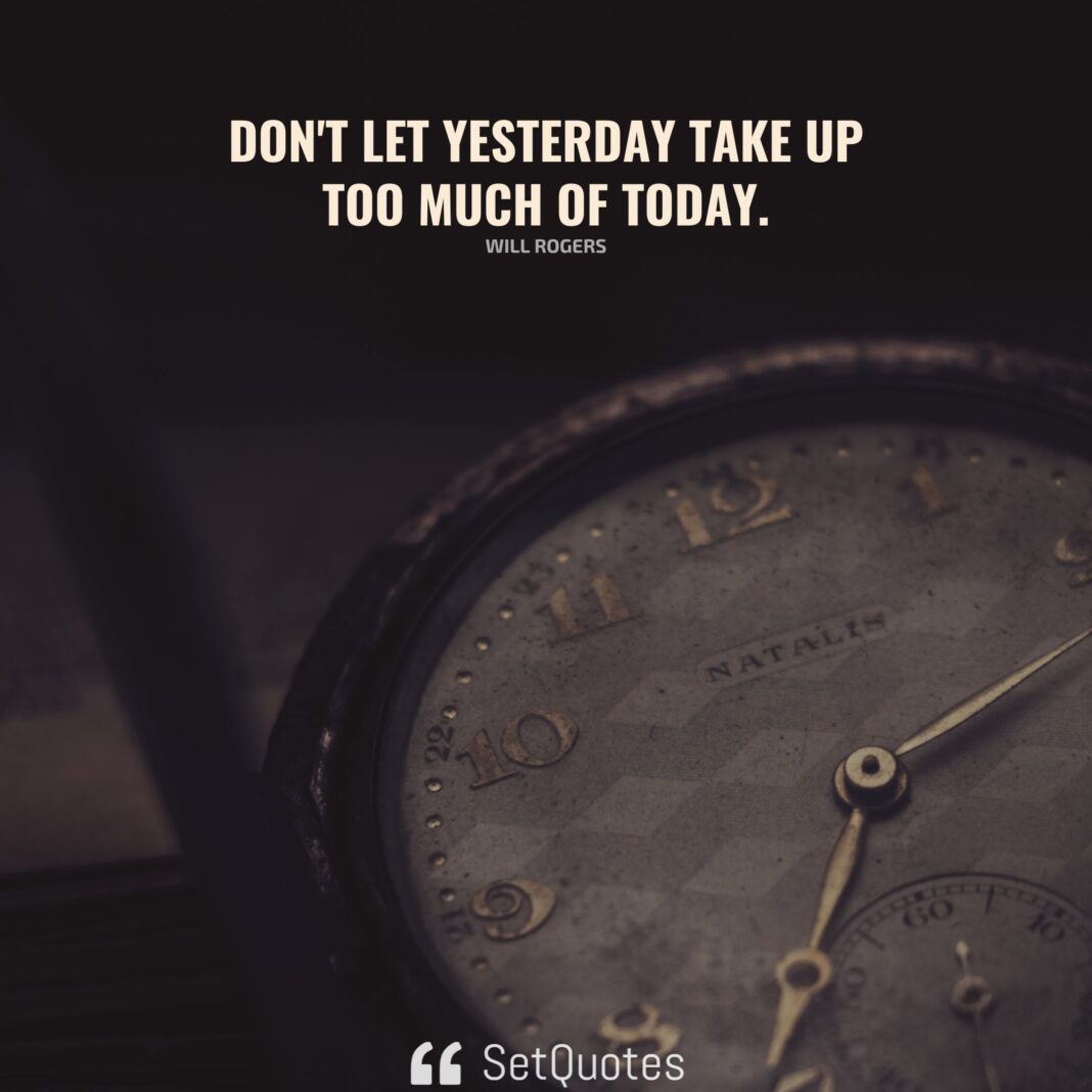 Don't let yesterday take up too much of today. - Will Rogers - SetQuotes