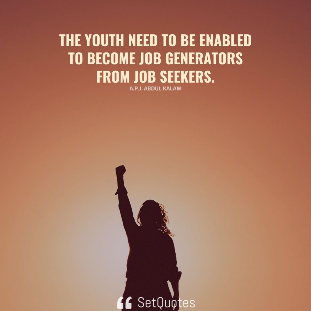 The youth need to be enabled to become job generators from job seekers. – A.P.J. Abdul Kalam - SetQuotes 2023