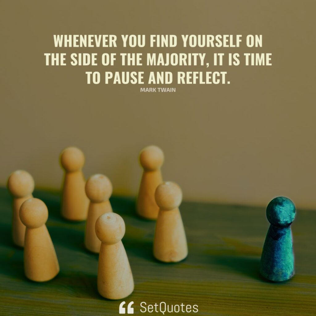Whenever you find yourself on the side of the majority, it is time to pause and reflect. – Mark Twain - SetQuotes - 2023