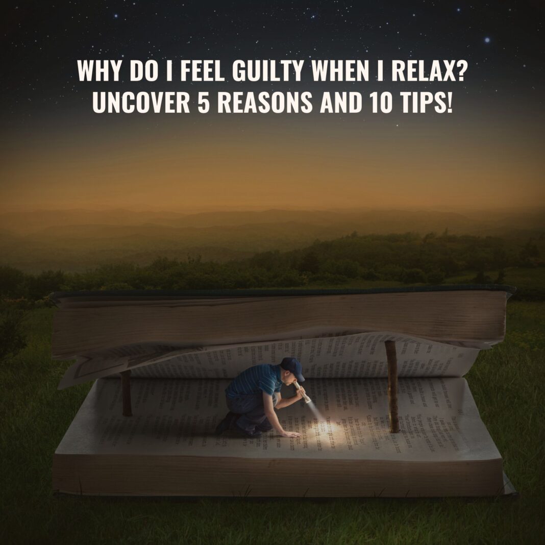 Why do I feel guilty when I relax Uncover 5 reasons and 10 tips!