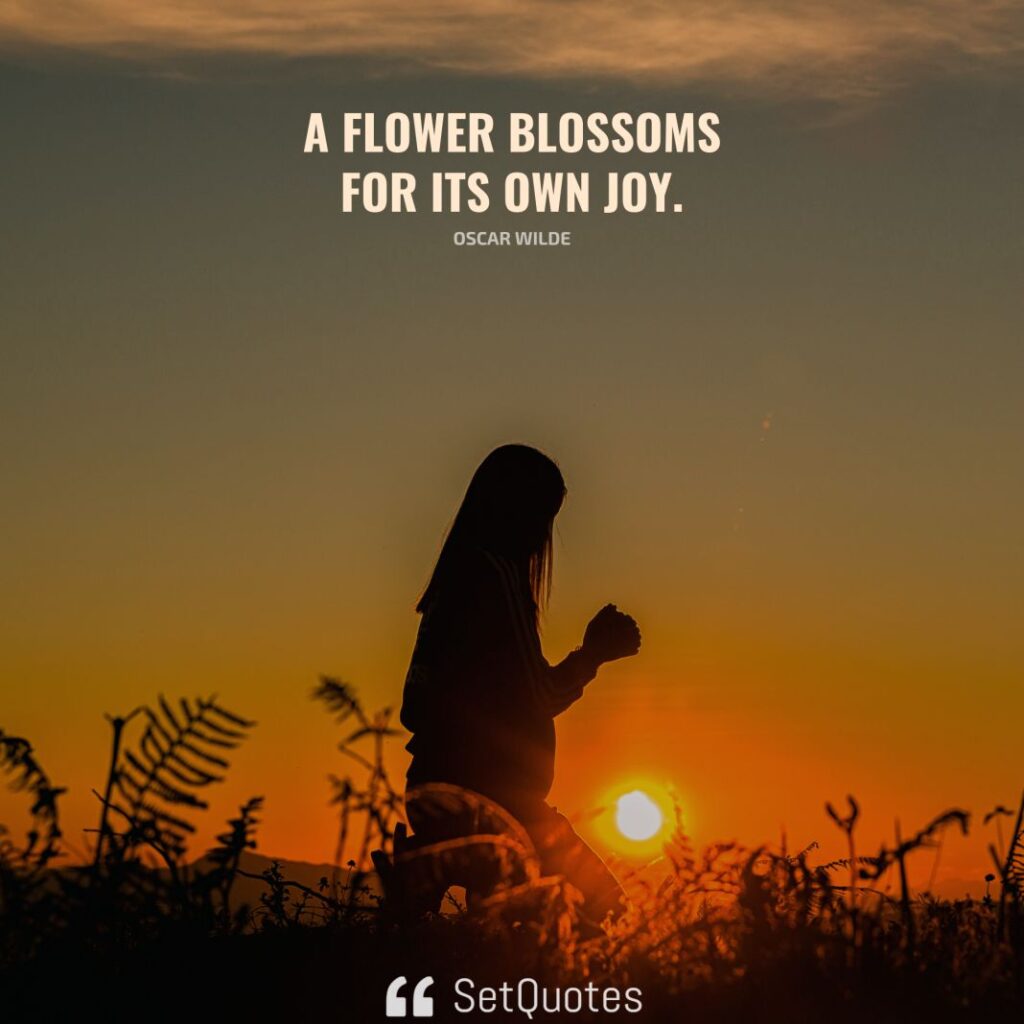 A flower blossoms for its own joy. – Oscar Wilde - SetQuotes