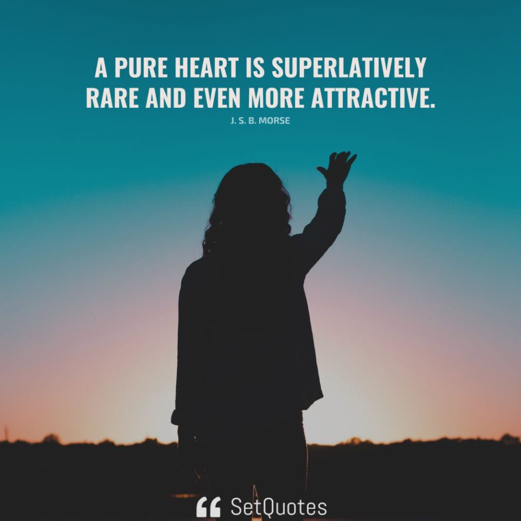 A pure heart is superlatively rare and even more attractive. – J. S. B. Morse - SetQuotes