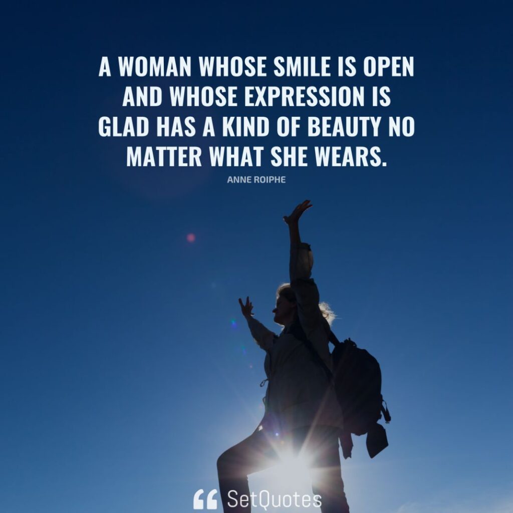 A woman whose smile is open and whose expression is glad has a kind of beauty no matter what she wears. – Anne Roiphe - SetQuotes