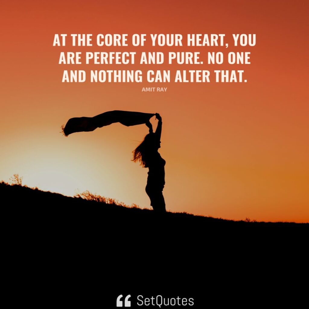 At the core of your heart, you are perfect and pure. No one and nothing can alter that. – Amit Ray - SetQuotes