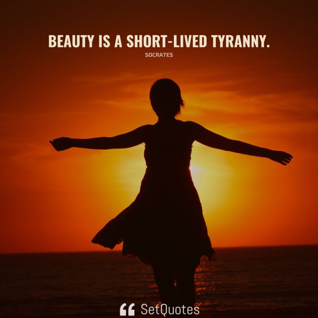 Beauty is a short-lived tyranny. – Socrates - SetQuotes