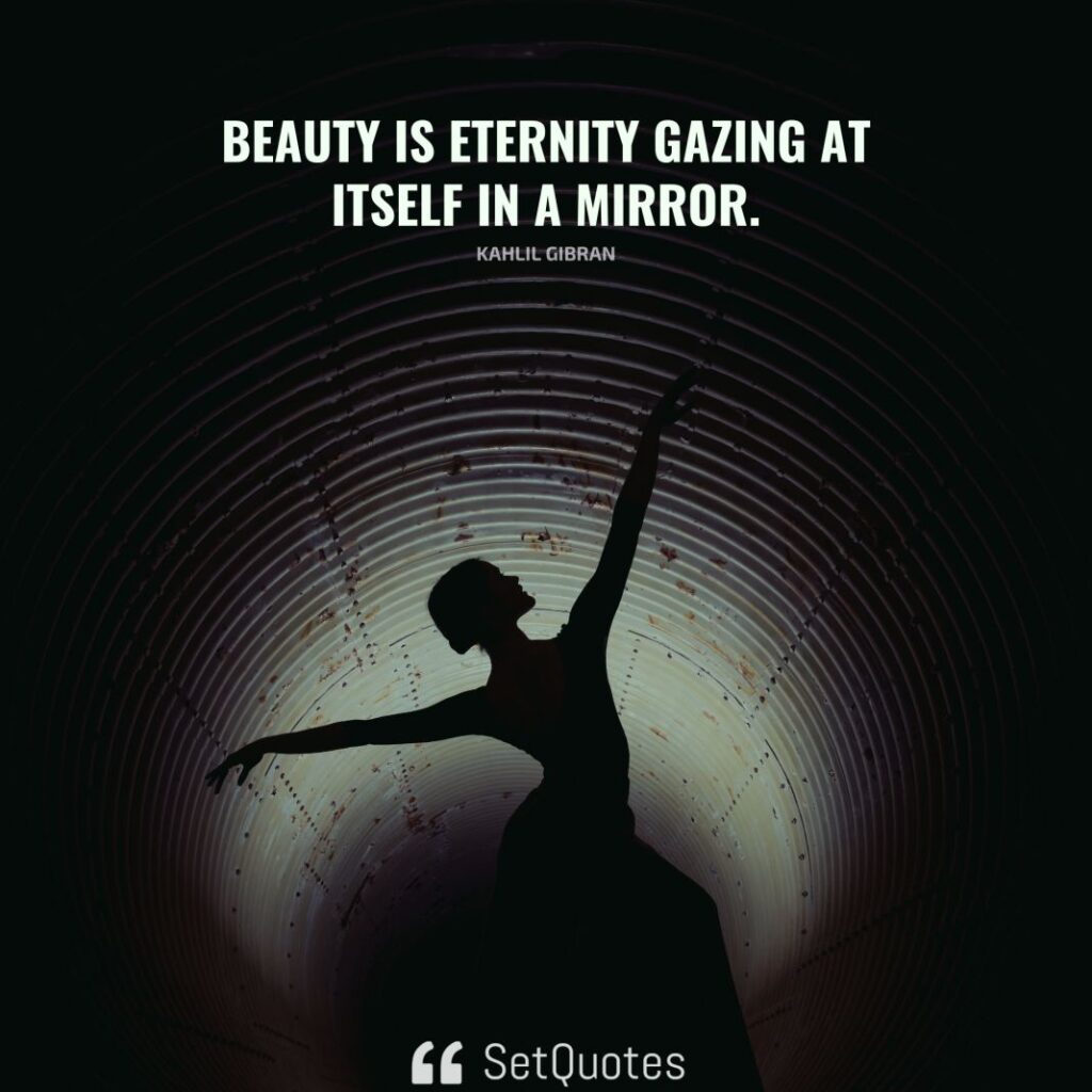 Beauty is eternity gazing at itself in a mirror. – Kahlil Gibran - SetQuotes