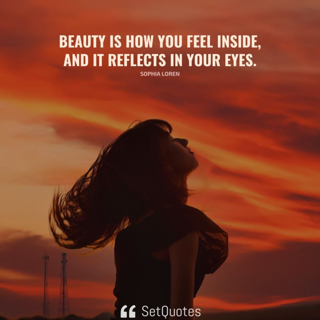 Beauty is how you feel inside, and it reflects in your eyes. – Sophia Loren - SetQuotes