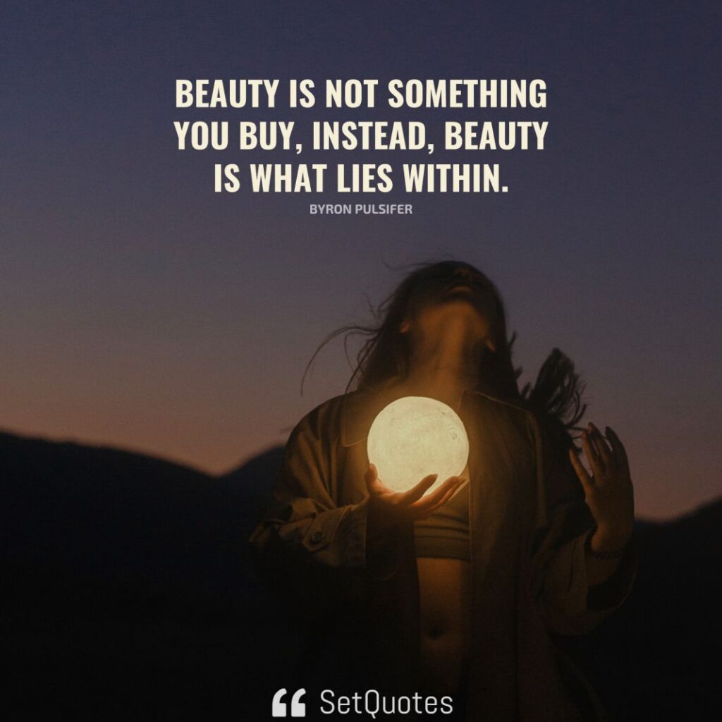 Beauty is not something you buy; instead, beauty is what lies within. – Byron Pulsifer - SetQuotes