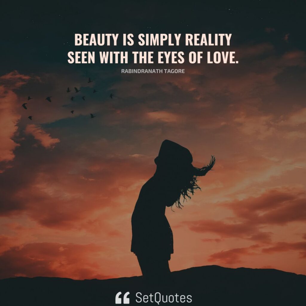 Beauty is simply reality seen with the eyes of love. – Rabindranath Tagore - SetQuotes
