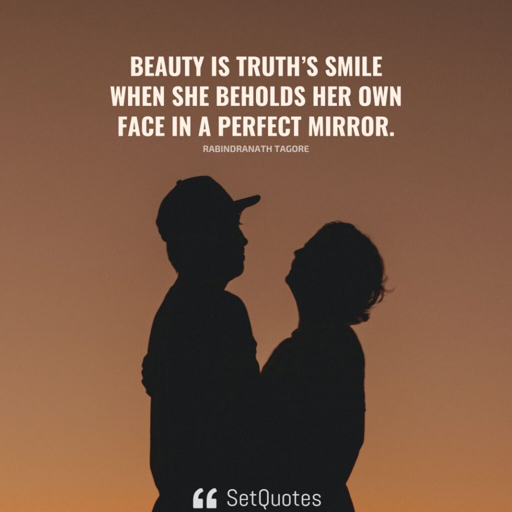 Beauty is truth’s smile when she beholds her own face in a perfect mirror. – Rabindranath Tagore - SetQuotes