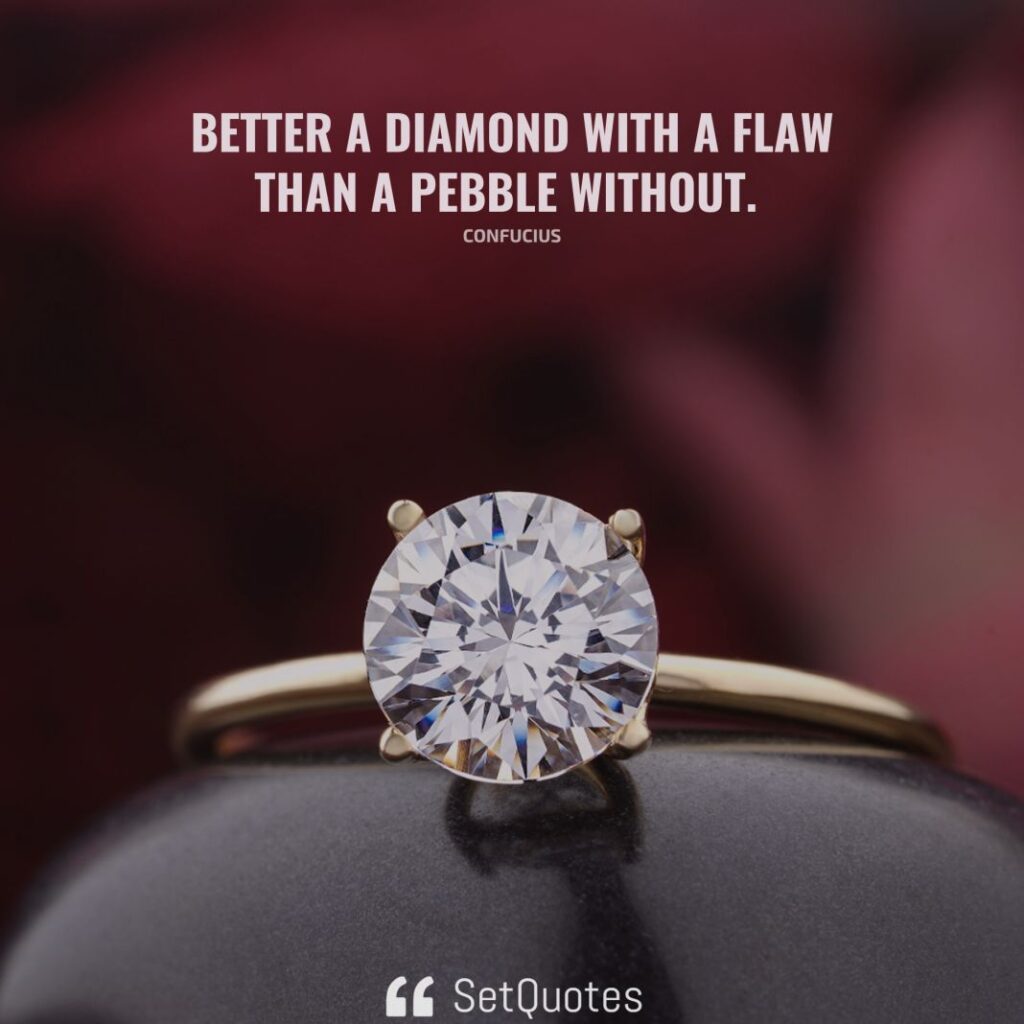 Better a diamond with a flaw than a pebble without. – Confucius - SetQuotes