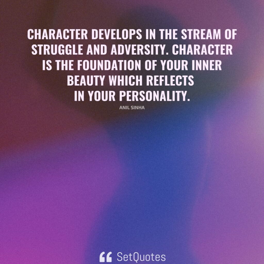 Character develops in the stream of struggle and adversity. Character is the foundation of your inner beauty which reflects in your personality. – Anil Sinha - SetQuotes