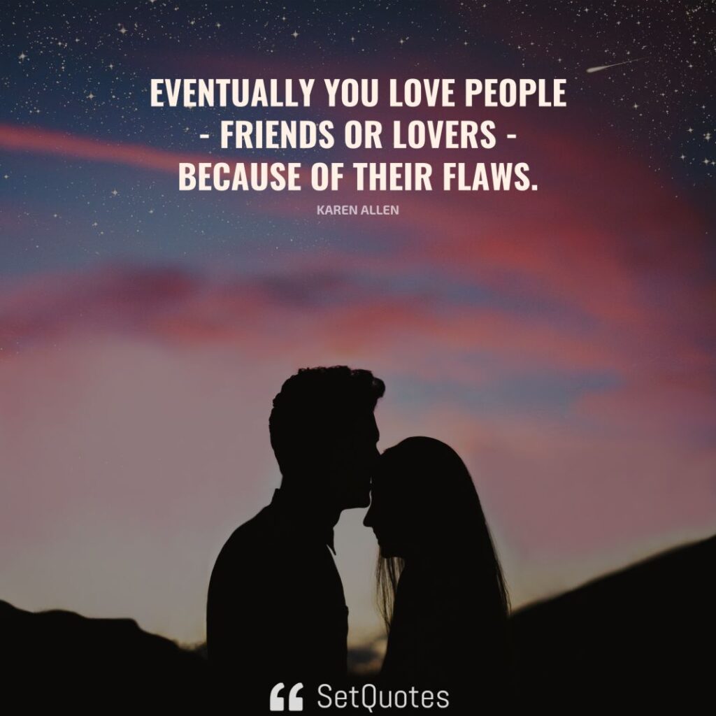 Eventually you love people - friends or lovers - because of their flaws.– Karen Allen - SetQuotes