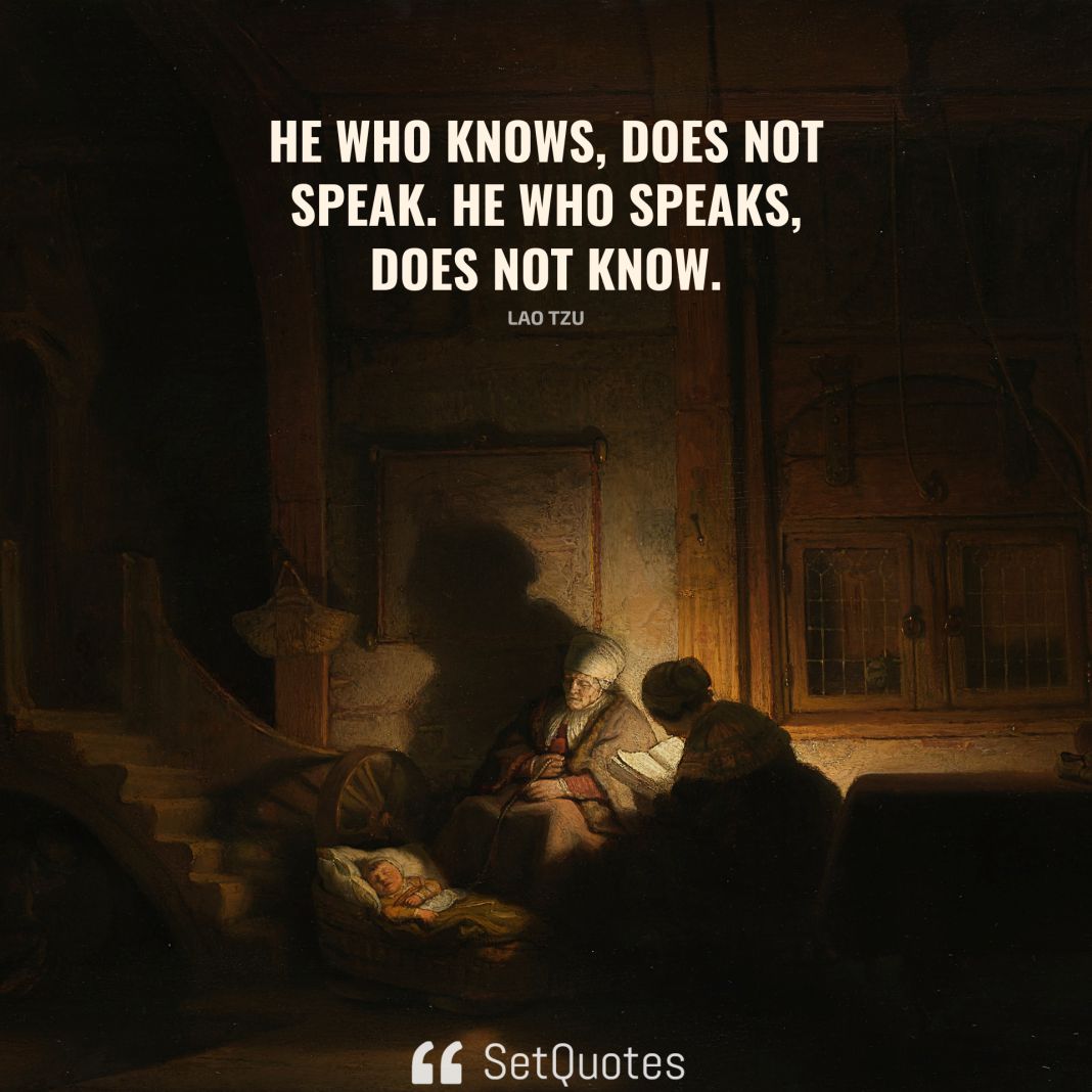 He who knows, does not speak. He who speaks, does not know. - Lao Tzu - SetQuotes