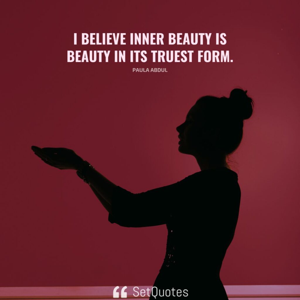 I believe inner beauty is beauty in its truest form. – Paula Abdul - SetQuotes