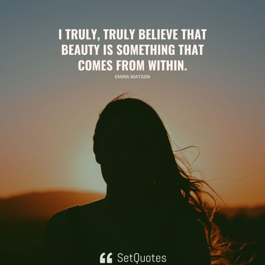 I truly, truly believe that beauty is something that comes from within. – Emma Watson - SetQuotes