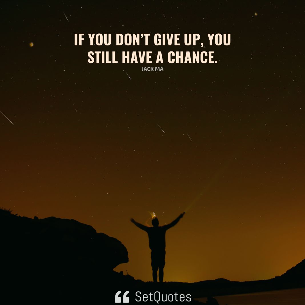 If you don’t give up, you still have a chance. - Jack Ma - SetQuotes