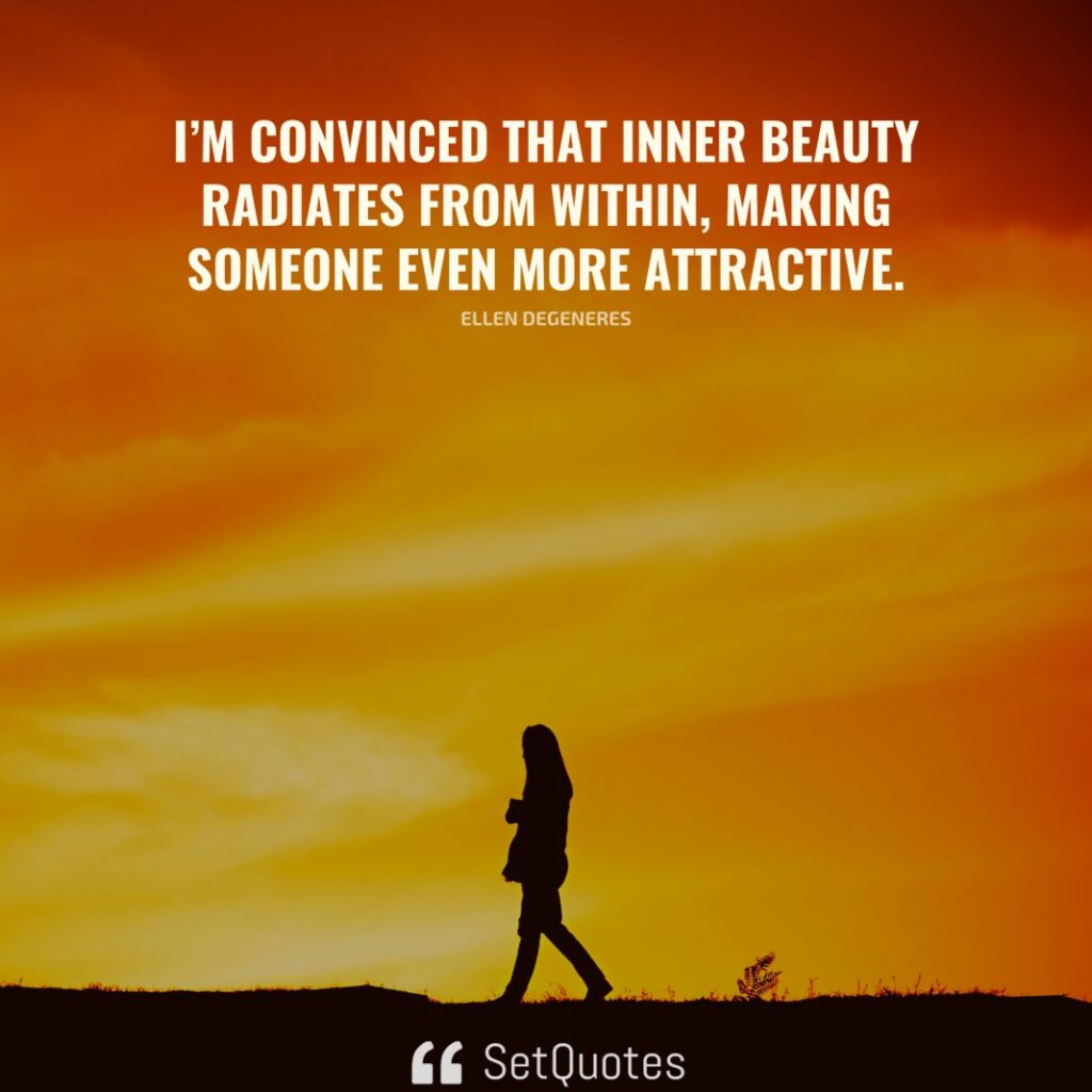 I’m convinced that inner beauty radiates from within, making someone even more attractive. – Ellen DeGeneres - SetQuotes