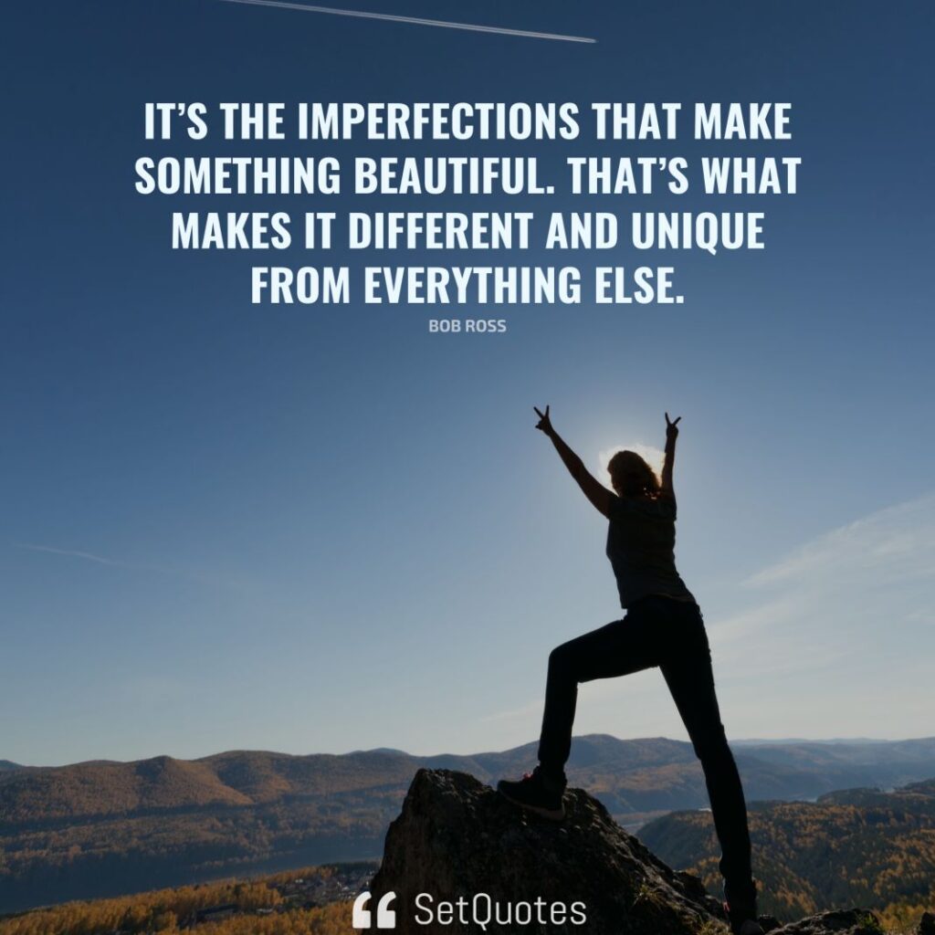 It’s the imperfections that make something beautiful. That’s what makes it different and unique from everything else. – Bob Ross - SetQuotes