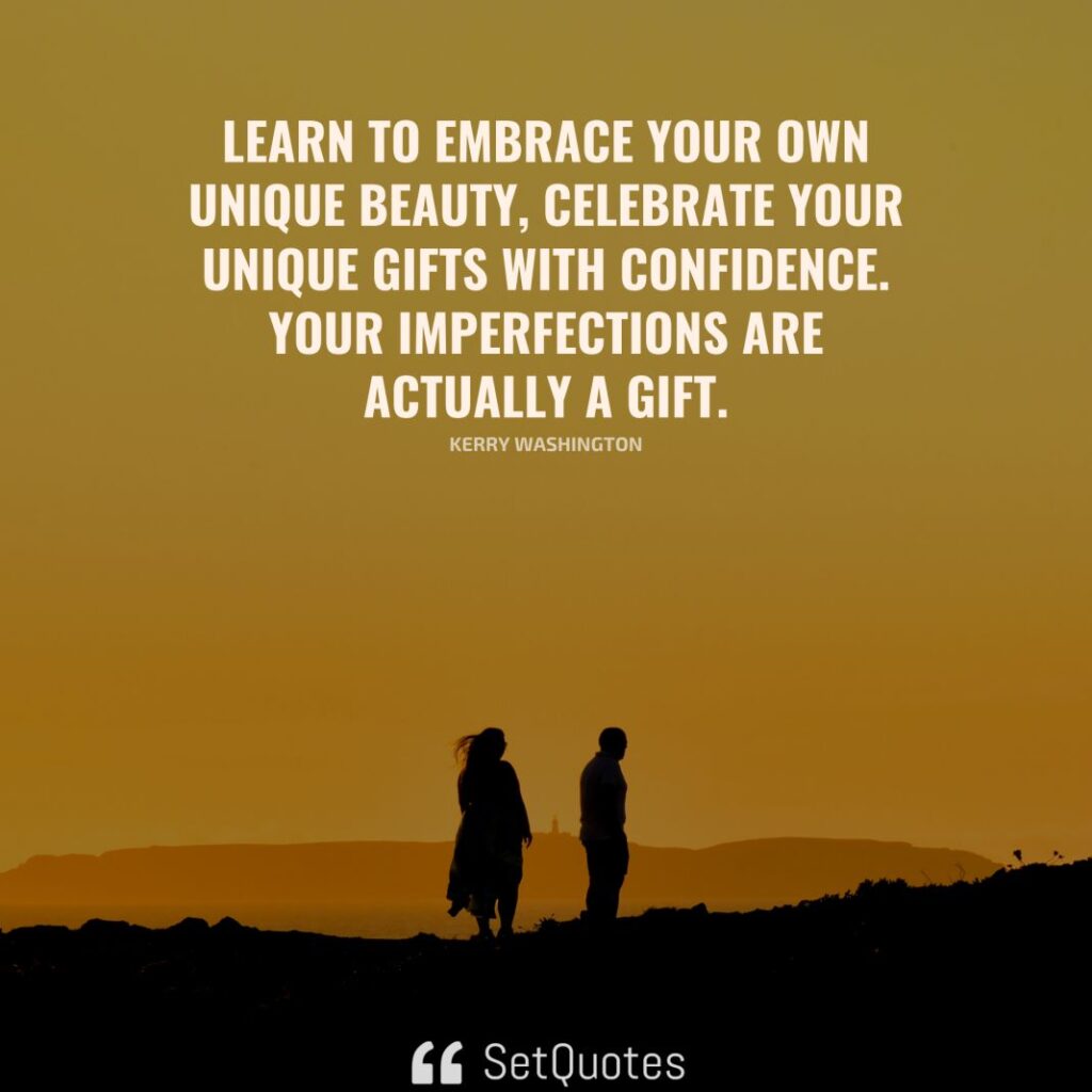 Learn to embrace your own unique beauty, celebrate your unique gifts with confidence. Your imperfections are actually a gift. – Kerry Washington - SetQuotes