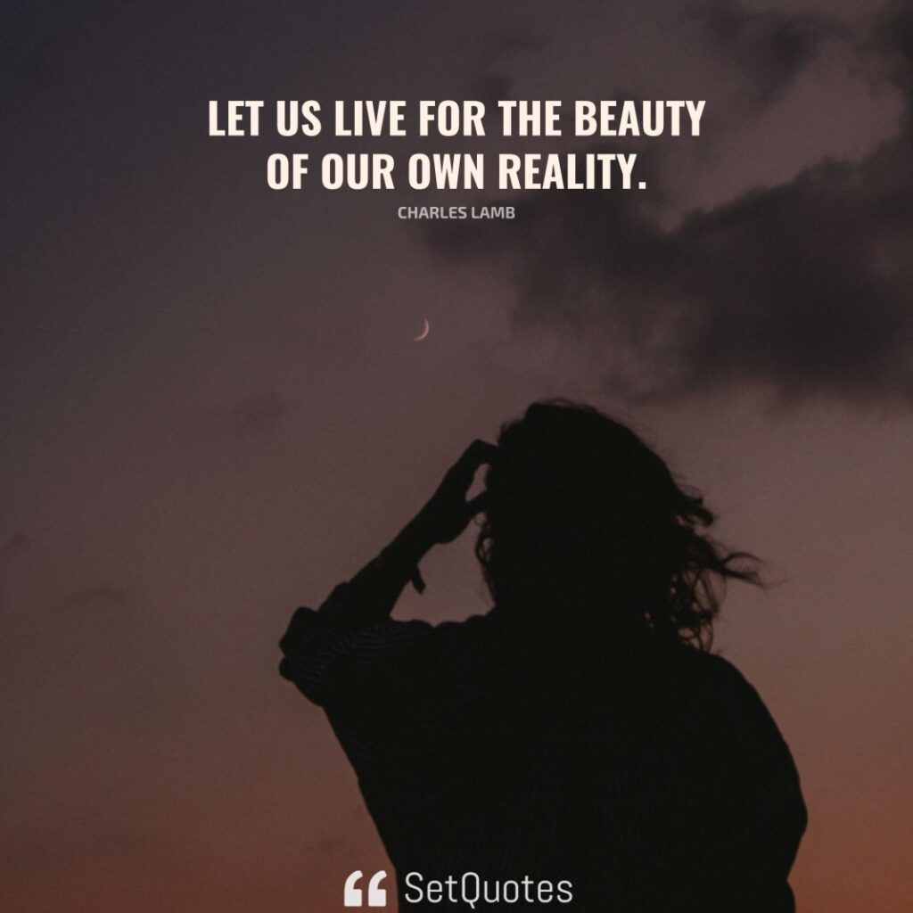 Let us live for the beauty of our own reality. – Charles Lamb - SetQuotes