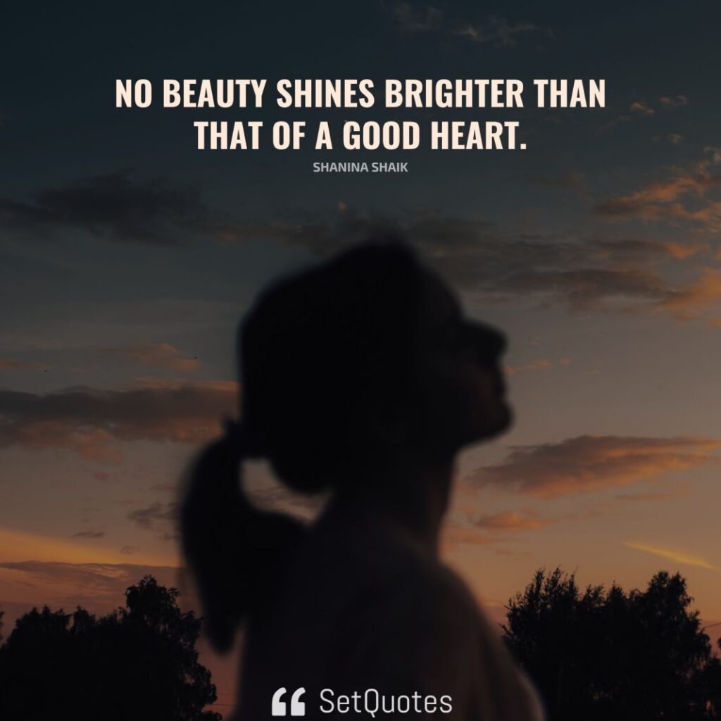 No beauty shines brighter than that of a good heart. – Shanina Shaik - SetQuotes