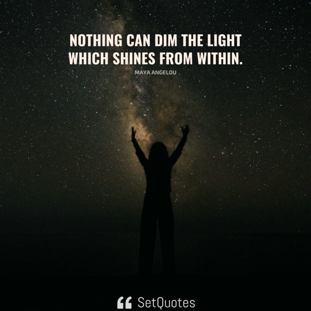 Nothing can dim the light which shines from within. – Maya Angelou - SetQuotes