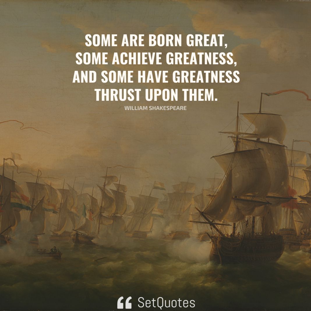 Some are born great, some achieve greatness, and some have greatness thrust upon them. - William Shakespeare - SetQuotes