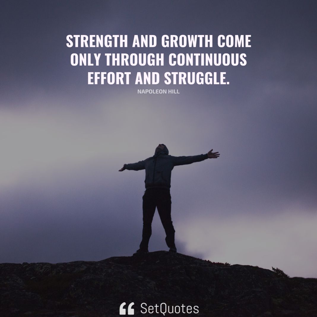 Strength and growth come only through continuous effort and struggle. - Napoleon Hill - SetQuotes