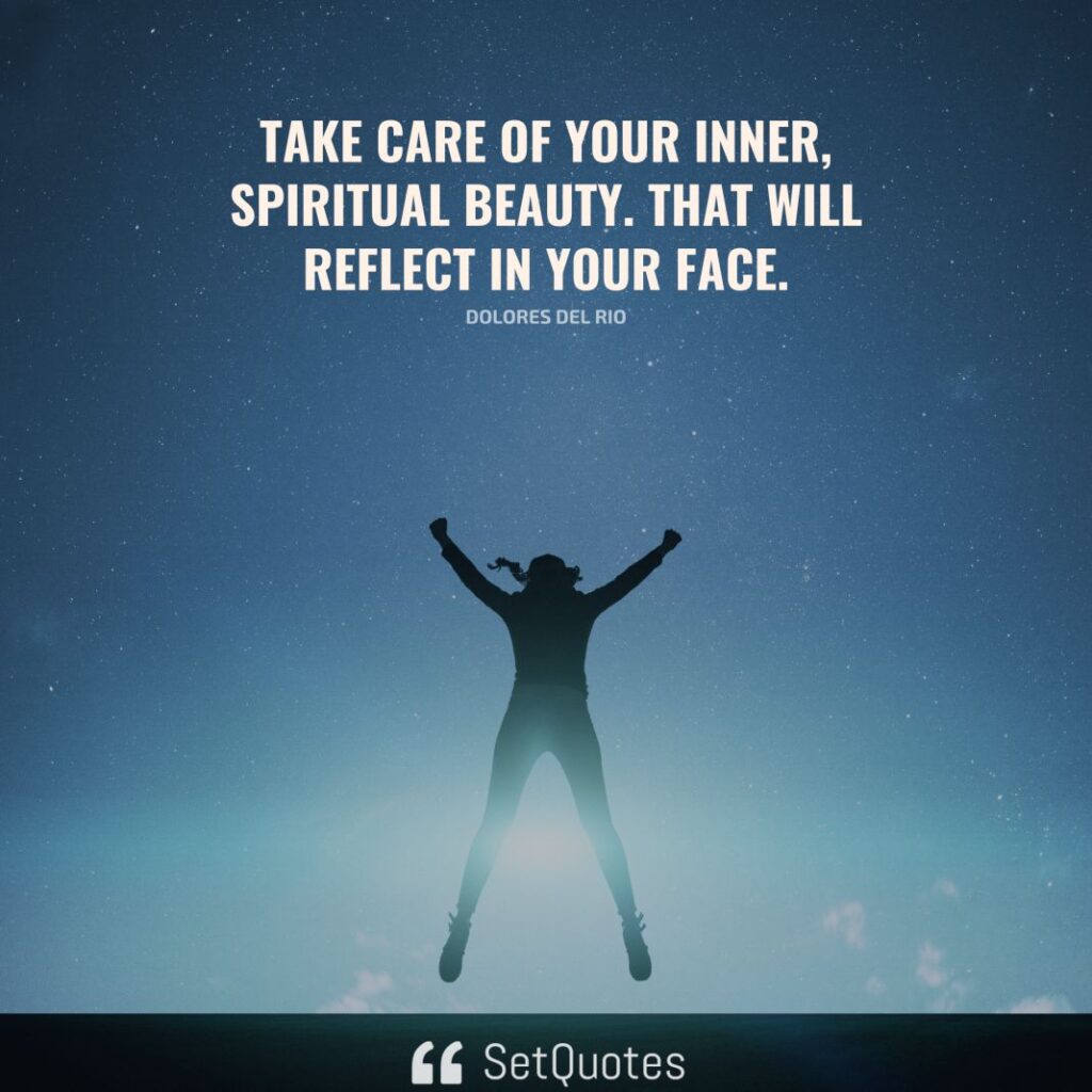 Take care of your inner, spiritual beauty. That will reflect in your face.– Dolores Del Rio - SetQuotes