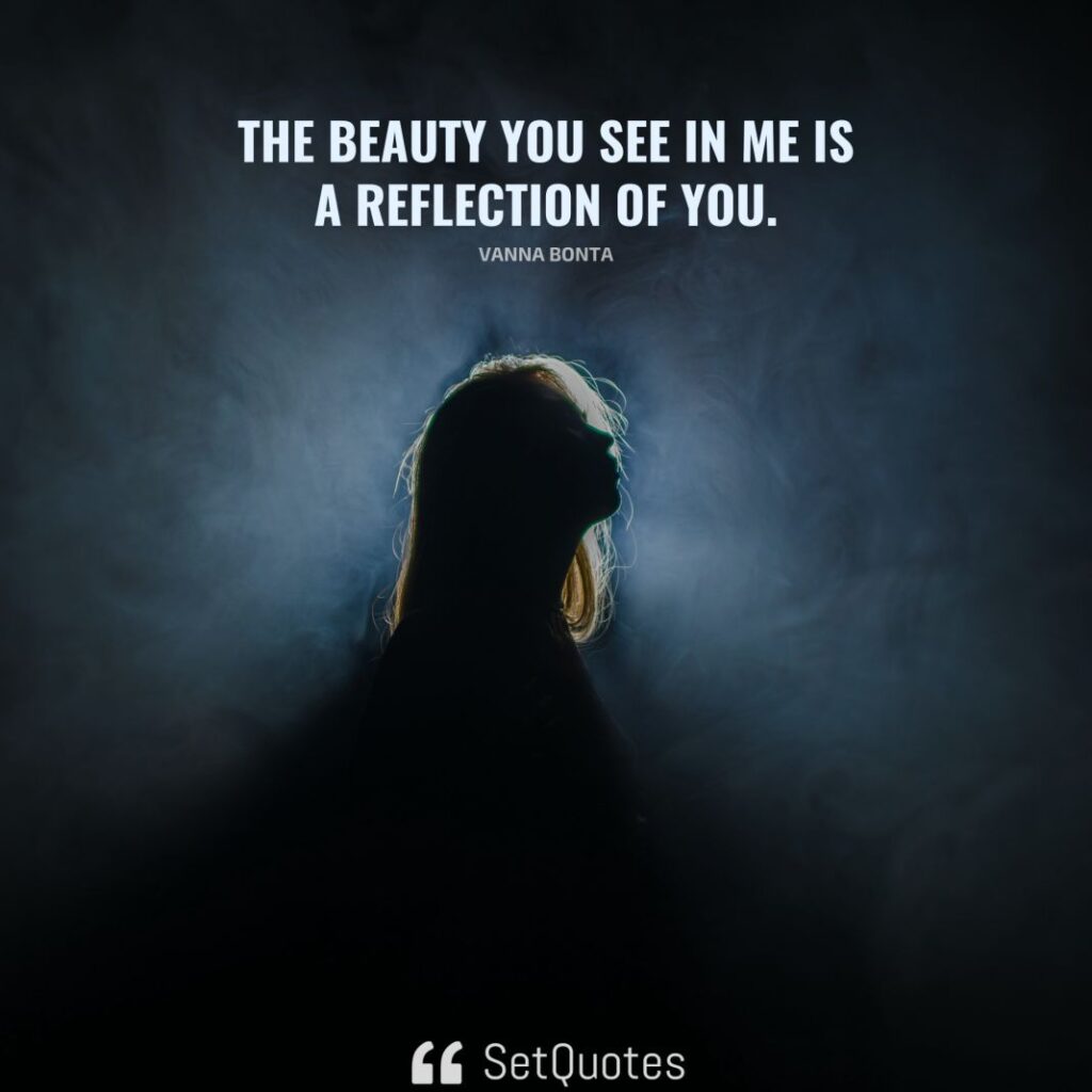 The beauty you see in me is a reflection of you. – Vanna Bonta - SetQuotes