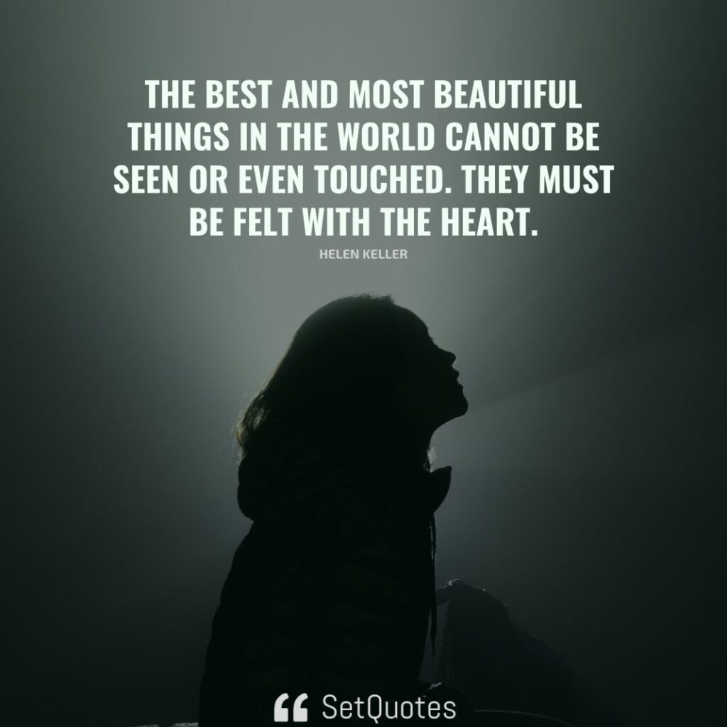 The best and most beautiful things in the world cannot be seen or even touched. They must be felt with the heart. – Helen Keller - SetQuotes