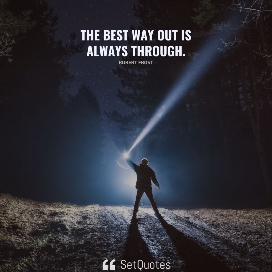 The best way out is always through. - Robert Frost - SetQuotes