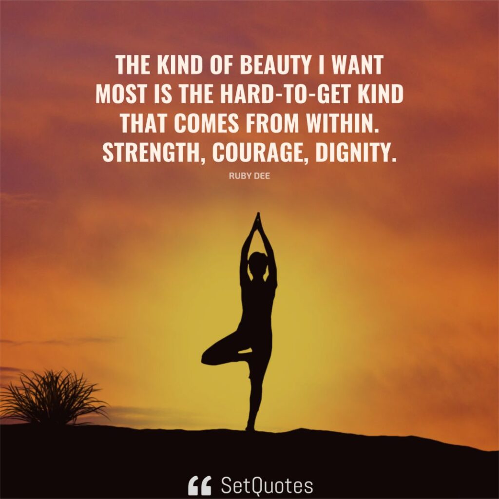 The kind of beauty I want most is the hard-to-get kind that comes from within. Strength, courage, dignity. – Ruby Dee - SetQuotes