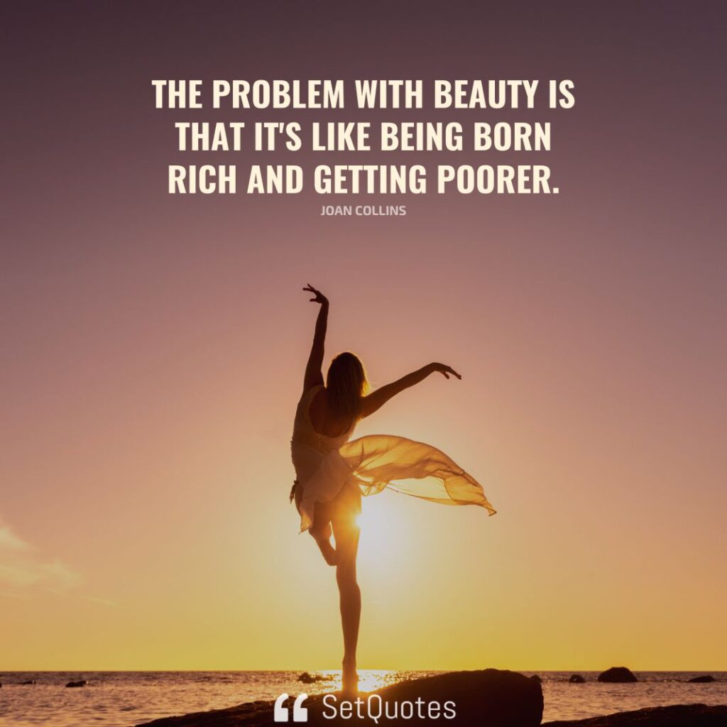 The problem with beauty is that it's like being born rich and getting poorer. – Joan Collins - SetQuotes