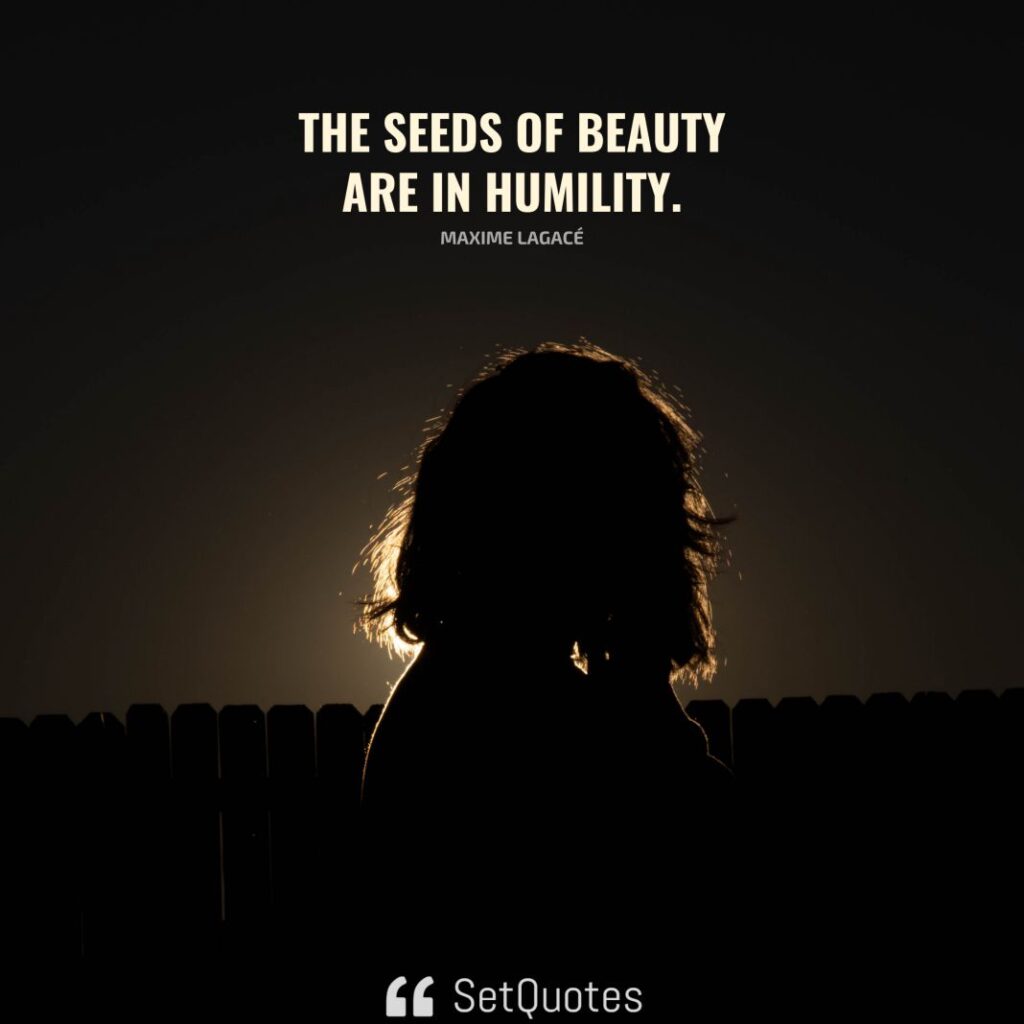 The seeds of beauty are in humility. – Maxime Lagacé - SetQuotes