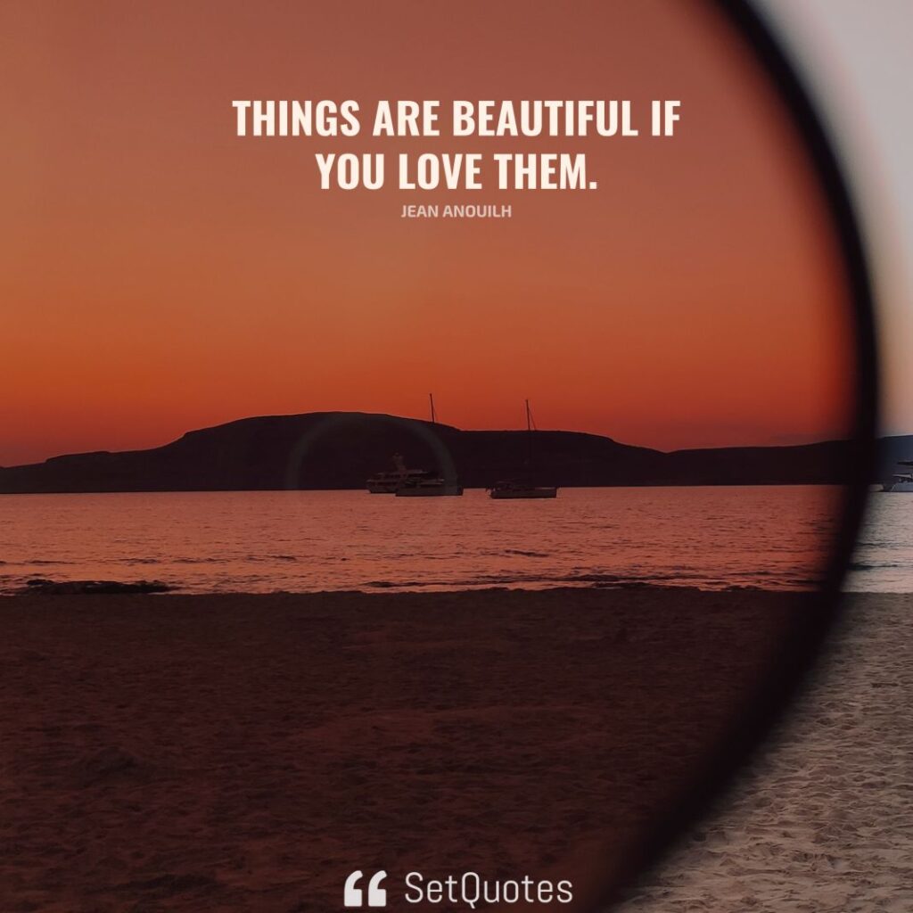 Things are beautiful if you love them. – Jean Anouilh - SetQuotes
