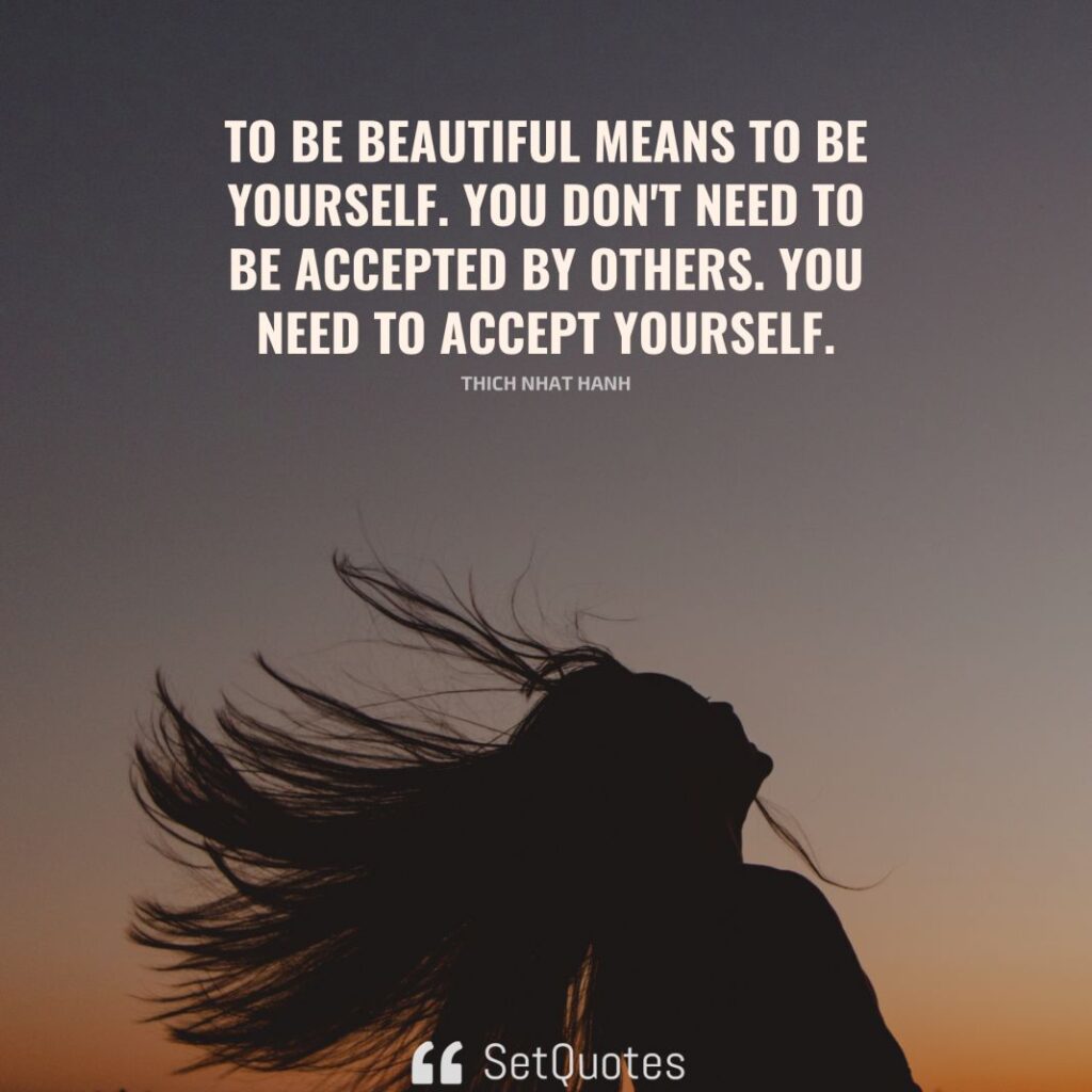 To be beautiful means to be yourself. You don't need to be accepted by others. You need to accept yourself. – Thich Nhat Hanh - SetQuotes