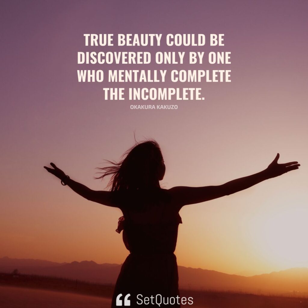 True beauty could be discovered only by one who mentally complete the incomplete. – Okakura Kakuzo - SetQuotes