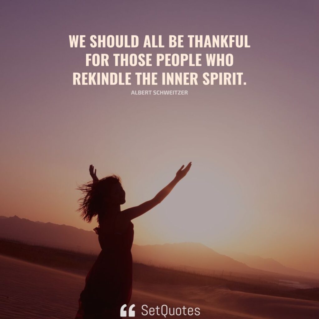 We should all be thankful for those people who rekindle the inner spirit. – Albert Schweitzer - SetQuotes