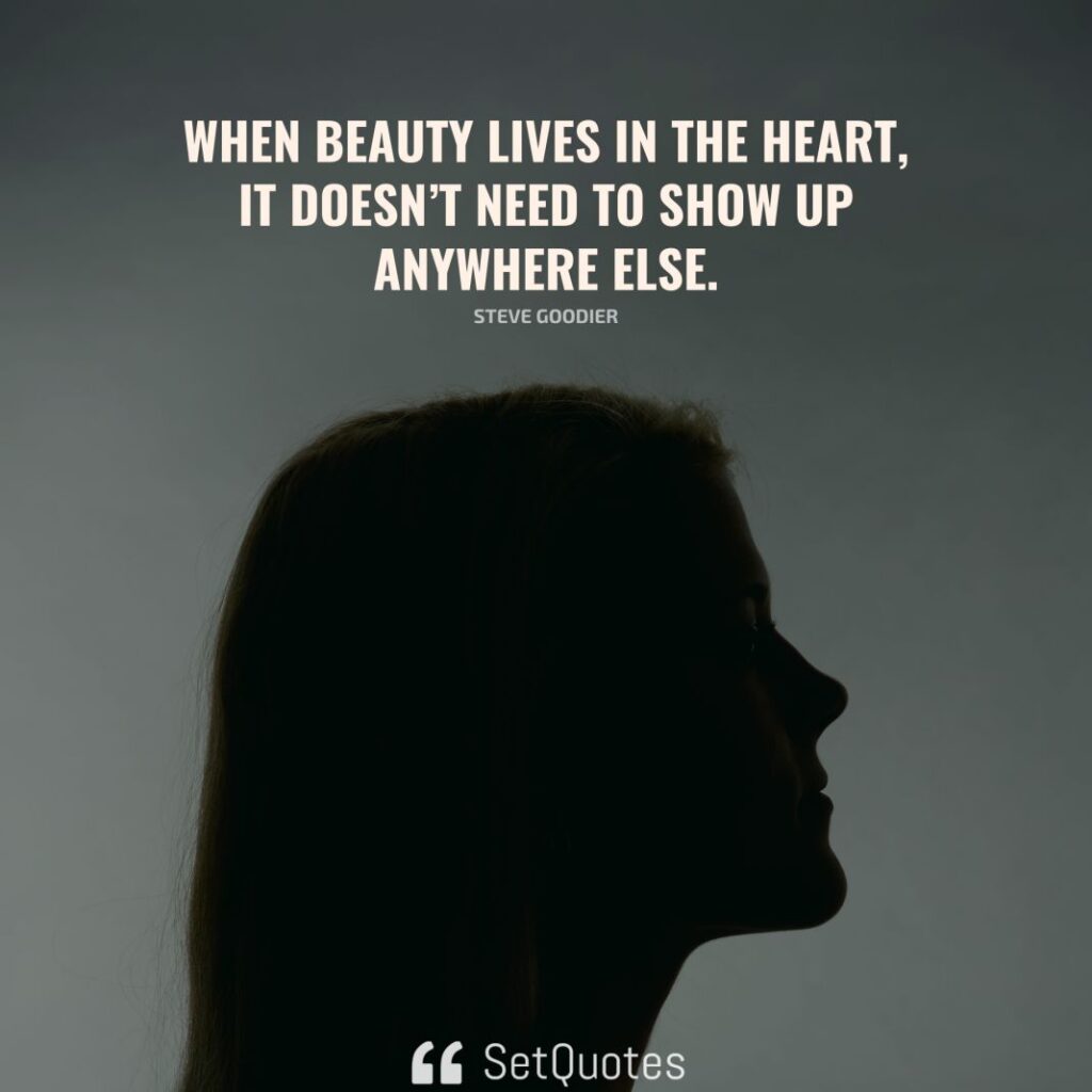 When beauty lives in the heart, it doesn’t need to show up anywhere else. – Steve Goodier - SetQuotes