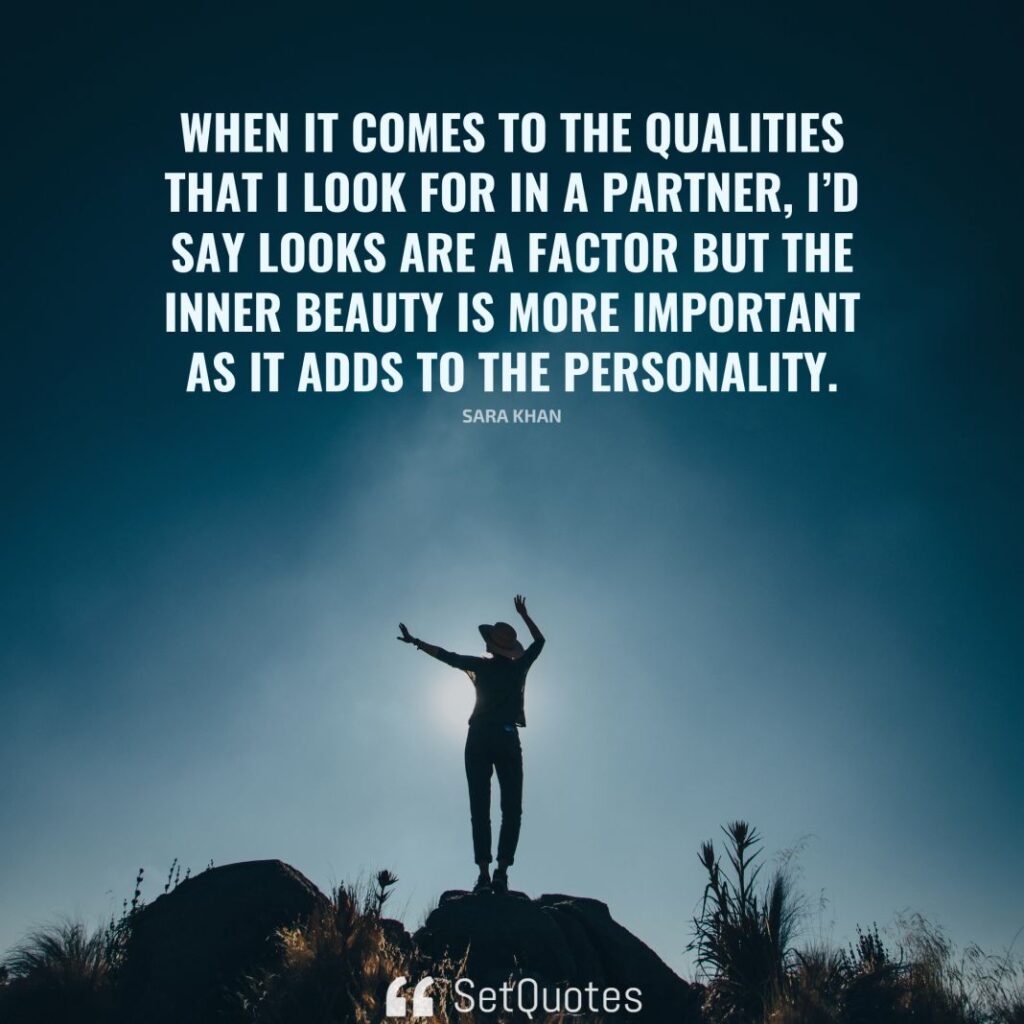 When it comes to the qualities that I look for in a partner, I’d say looks are a factor but the inner beauty is more important as it adds to the personality. – Sara Khan - SetQuotes