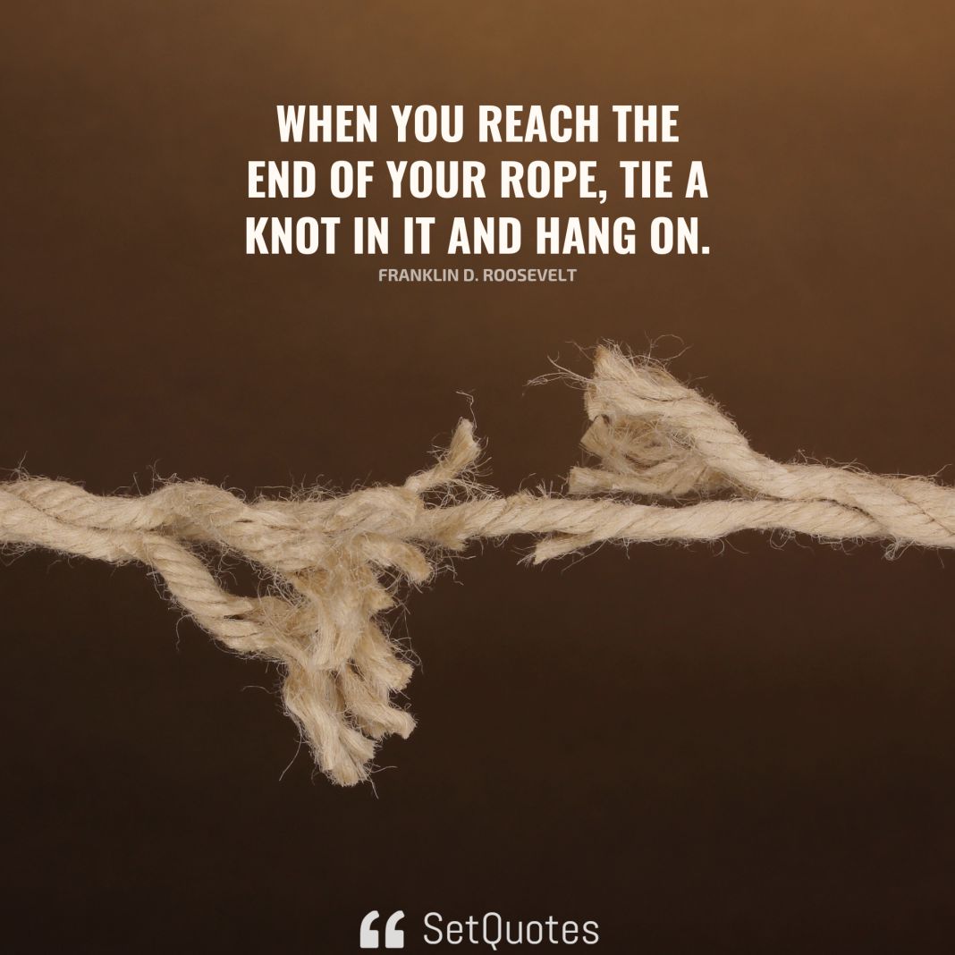 When you reach the end of your rope, tie a knot in it and hang on. - Franklin D. Roosevelt - SetQuotes