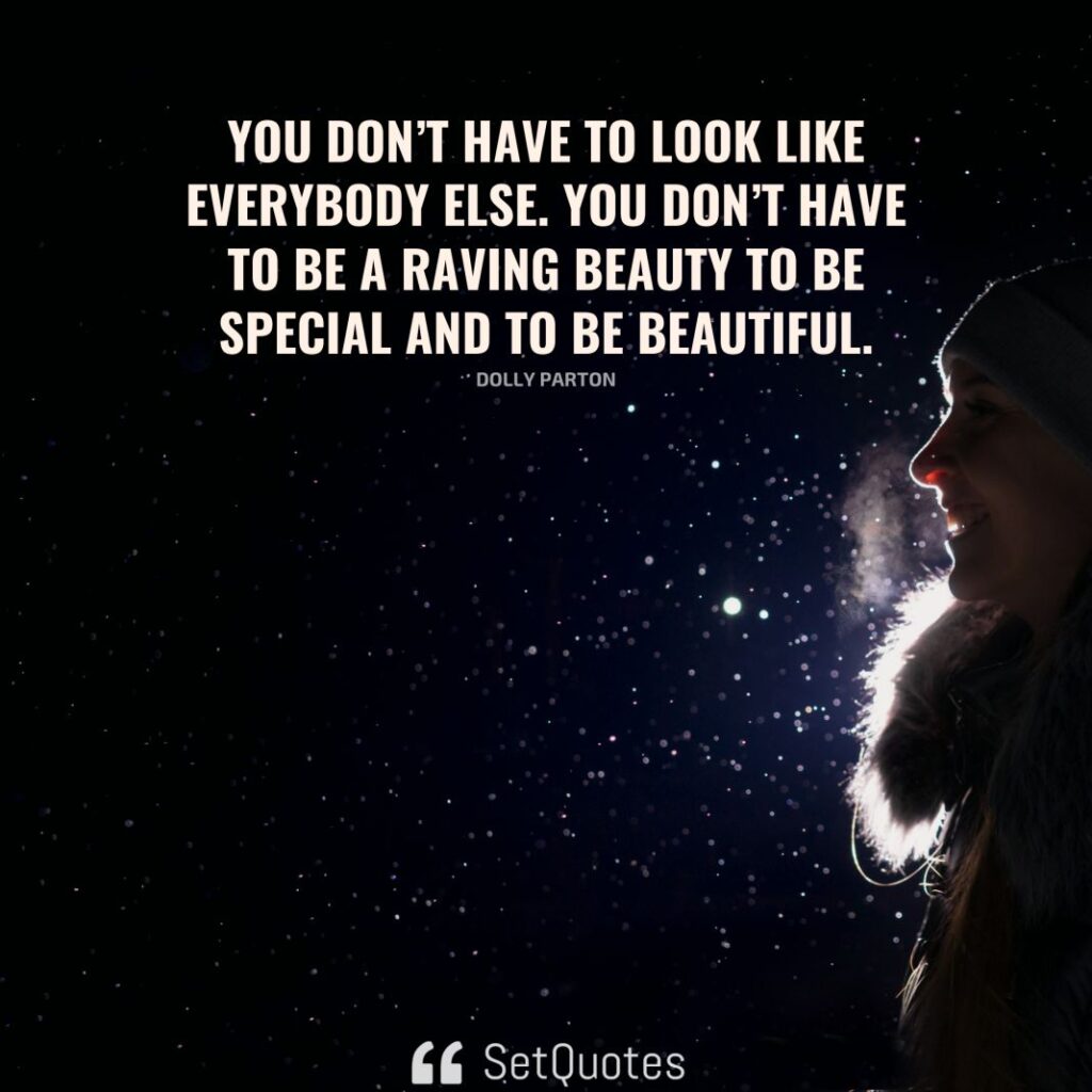 You don’t have to look like everybody else. You don’t have to be a raving beauty to be special and to be beautiful. – Dolly Parton - SetQuotes