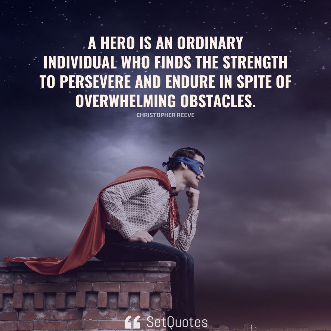 A hero is an ordinary individual who finds the strength to persevere and endure in spite of overwhelming obstacles. - Christopher Reeve - SetQuotes