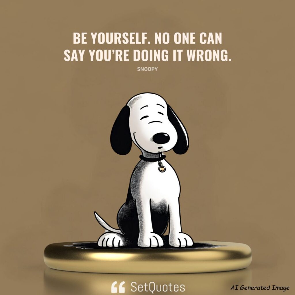 Be yourself. No one can say you’re doing it wrong. – Snoopy