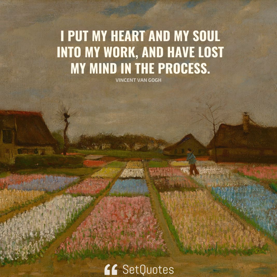 I put my heart and my soul into my work, and have lost my mind in the process. - Vincent Van Gogh - SetQuotes