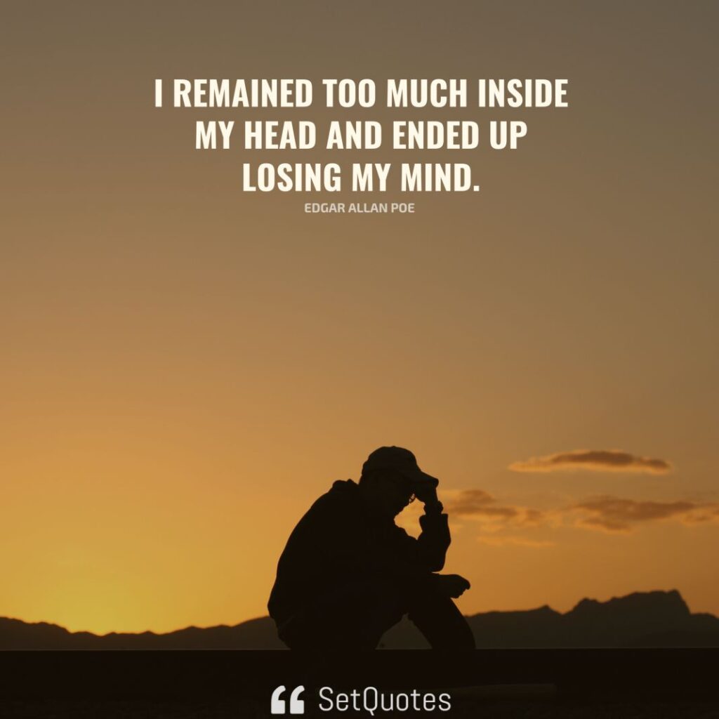 I remained too much inside my head and ended up losing my mind. - Edgar Allan Poe - SetQuotes