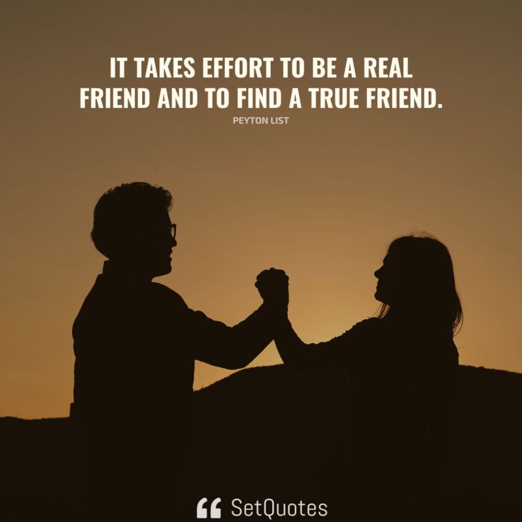 It takes effort to be a real friend and to find a true friend. - Peyton List - SetQuotes